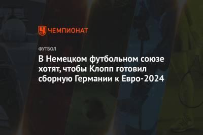 В Немецком футбольном союзе хотят, чтобы Клопп готовил сборную Германии к Евро-2024