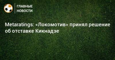 Metaratings: «Локомотив» принял решение об отставке Кикнадзе