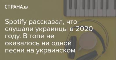 Spotify рассказал, что слушали украинцы в 2020 году. В топе не оказалось ни одной песни на украинском