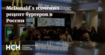 McDonald`s изменил рецепт бургеров в России