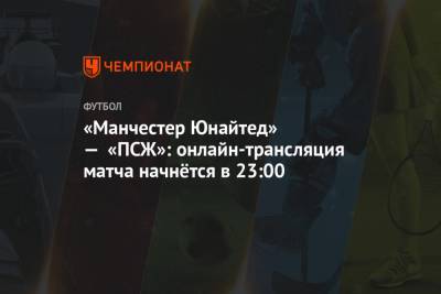 «Манчестер Юнайтед» — «ПСЖ»: онлайн-трансляция матча начнётся в 23:00