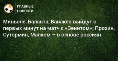Миньоле, Баланта, Ванакен выйдут с первых минут на матч с «Зенитом»; Прохин, Сутормин, Малком – в основе россиян