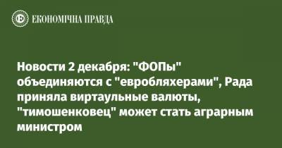 Новости 2 декабря: "ФОПы" объединяются с "евробляхерами", Рада приняла виртаульные валюты, "тимошенковец" может стать аграрным министром