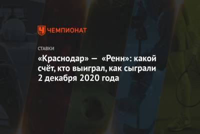 «Краснодар» — «Ренн»: какой счёт, кто выиграл, как сыграли 2 декабря 2020 года