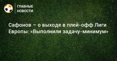 Сафонов – о выходе в плей-офф Лиги Европы: «Выполнили задачу-минимум»