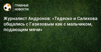 Журналист Андронов: «Тедеско и Салихова общались с Газизовым как с мальчиком, подающим мячи»