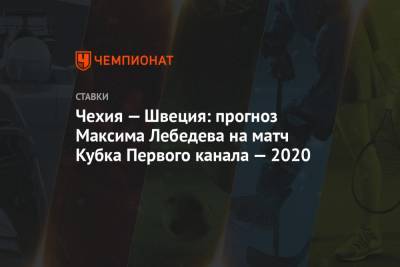 Чехия — Швеция: прогноз Максима Лебедева на матч Кубка Первого канала — 2020