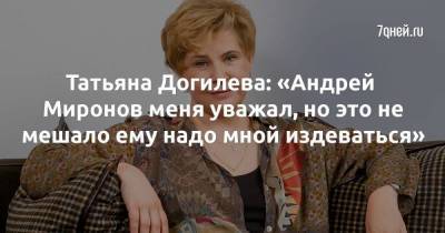 Татьяна Догилева: «Андрей Миронов меня уважал, но это не мешало ему надо мной издеваться»
