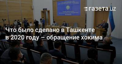 Что сделано в Ташкенте в 2020 году — обращение хокима