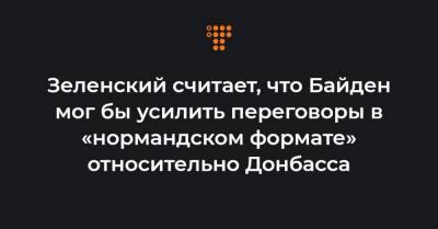 Зеленский считает, что Байден мог бы усилить переговоры в «нормандском формате» относительно Донбасса