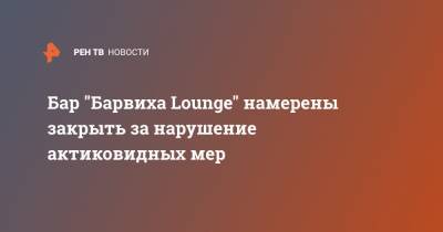 Бар "Барвиха Lounge" намерены закрыть за нарушение актиковидных мер