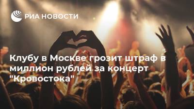 Клубу в Москве грозит штраф в миллион рублей за концерт "Кровостока"