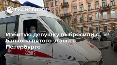 Избитую девушку выбросили с балкона пятого этажа в Петербурге