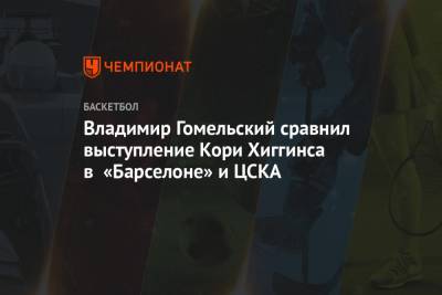 Владимир Гомельский сравнил выступление Кори Хиггинса в «Барселоне» и ЦСКА