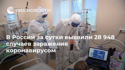 В России за сутки выявили 28 948 случаев заражения коронавирусом