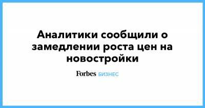 Аналитики сообщили о замедлении роста цен на новостройки