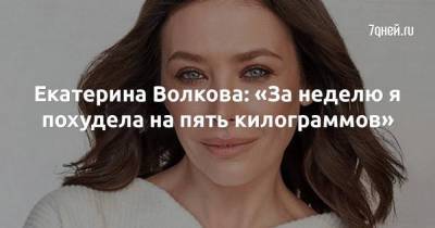 Екатерина Волкова: «За неделю я похудела на пять килограммов»