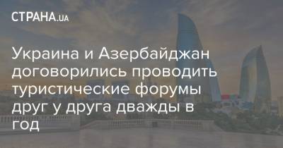 Украина и Азербайджан договорились проводить туристические форумы друг у друга дважды в год