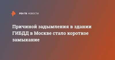 Причиной задымления в здании ГИБДД в Москве стало короткое замыкание