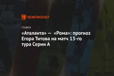 «Аталанта» — «Рома»: прогноз Егора Титова на матч 13-го тура Серии А