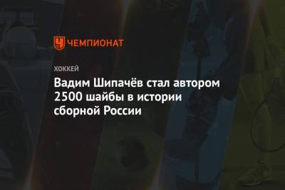 Вадим Шипачёв стал автором 2500 шайбы в истории сборной России