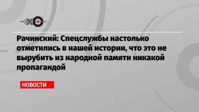 Рачинский: Спецслужбы настолько отметились в нашей истории, что это не вырубить из народной памяти никакой пропагандой