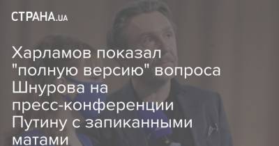 Харламов показал "полную версию" вопроса Шнурова на пресс-конференции Путину с запиканными матами