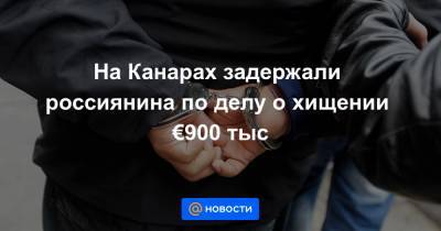 На Канарах задержали россиянина по делу о хищении €900 тыс