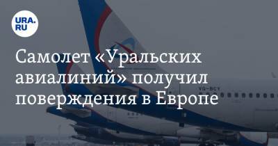 Самолет «Уральских авиалиний» получил повреждения в Европе