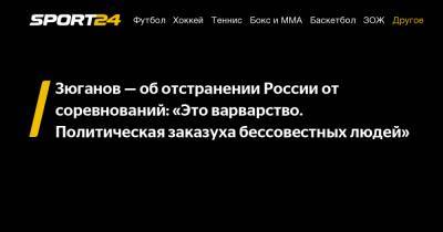 Зюганов - об отстранении России от соревнований: "Это варварство. Политическая заказуха бессовестных людей"
