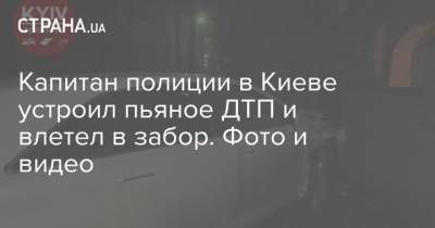 Капитан полиции в Киеве устроил пьяное ДТП и влетел в забор. Фото и видео