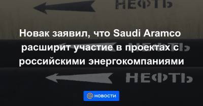 Новак заявил, что Saudi Aramco расширит участие в проектах с российскими энергокомпаниями