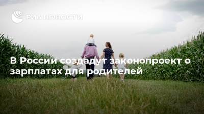 В России создадут законопроект о зарплатах для родителей
