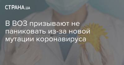 В ВОЗ призывают не паниковать из-за новой мутации коронавируса