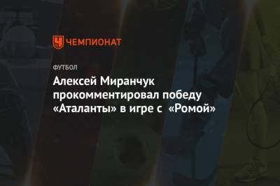 Алексей Миранчук прокомментировал победу «Аталанты» в игре с «Ромой»