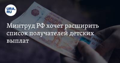 Минтруд РФ хочет расширить список получателей детских выплат