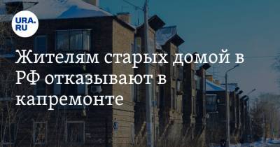 Жителям старых домой в РФ отказывают в капремонте