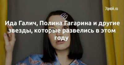 Ида Галич, Полина Гагарина и другие звезды, которые развелись в этом году