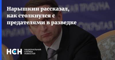 Нарышкин рассказал, как столкнулся с предателями в разведке