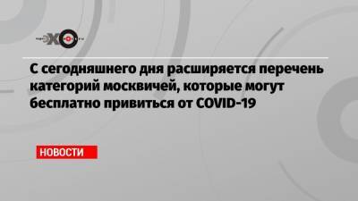 С сегодняшнего дня расширяется перечень категорий москвичей, которые могут бесплатно привиться от COVID-19