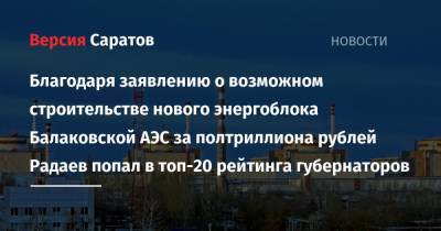 Благодаря заявлению о возможном строительстве нового энергоблока Балаковской АЭС за полтриллиона рублей Радаев попал в топ-20 рейтинга губернаторов
