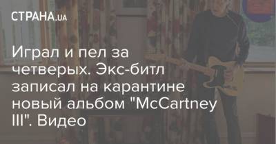 Играл и пел за четверых. Экс-битл записал на карантине новый альбом "McCartney III". Видео