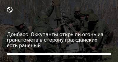 Донбасс. Оккупанты открыли огонь из гранатомета в сторону гражданских: есть раненый