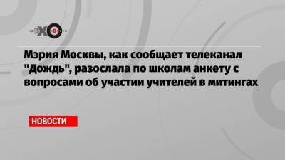 Мэрия Москвы, как сообщает телеканал «Дождь», разослала по школам анкету с вопросами об участии учителей в митингах