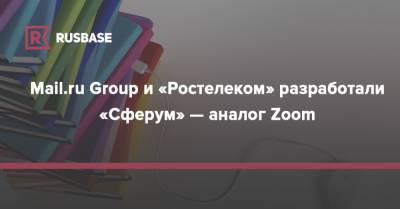 Mail.ru Group и «Ростелеком» разработали «Сферум» — аналог Zoom - rb.ru - Россия