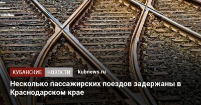 Несколько пассажирских поездов задержаны в Краснодарском крае