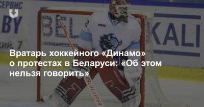 Вратарь хоккейного «Динамо» о протестах в Беларуси: «Об этом нельзя говорить»