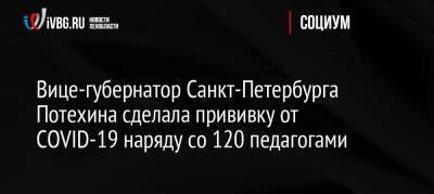 Вице-губернатор Санкт-Петербурга Потехина сделала прививку от COVID-19 наряду со 120 педагогами