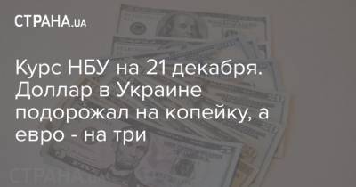 Курс НБУ на 21 декабря. Доллар в Украине подорожал на копейку, а евро - на три