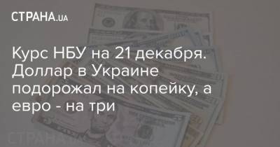 Курс НБУ на 21 декабря. Доллар в Украине подорожал на копейку, а евро – на три